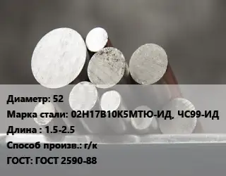 Круг стальной 52 Сталь: 02Н17В10К5МТЮ-ИД, ЧС99-ИД L=1.5-2.5 г/к ГОСТ: ГОСТ 2590-88